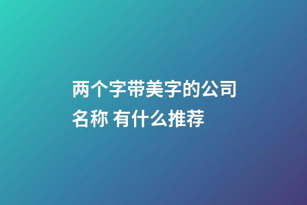 两个字带美字的公司名称 有什么推荐-第1张-公司起名-玄机派